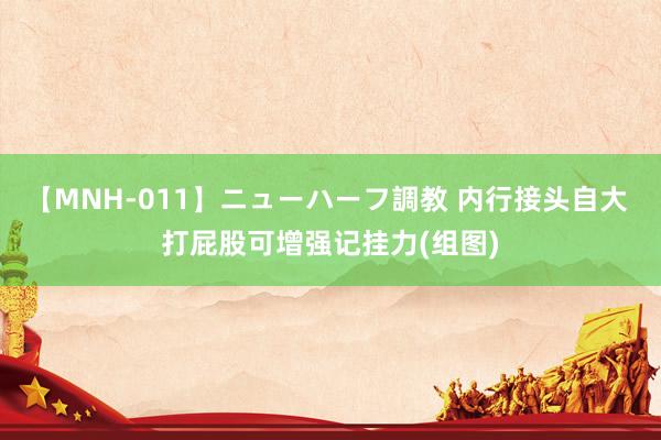 【MNH-011】ニューハーフ調教 内行接头自大 打屁股可增强记挂力(组图)
