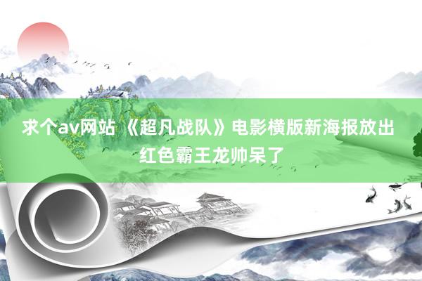 求个av网站 《超凡战队》电影横版新海报放出 红色霸王龙帅呆了