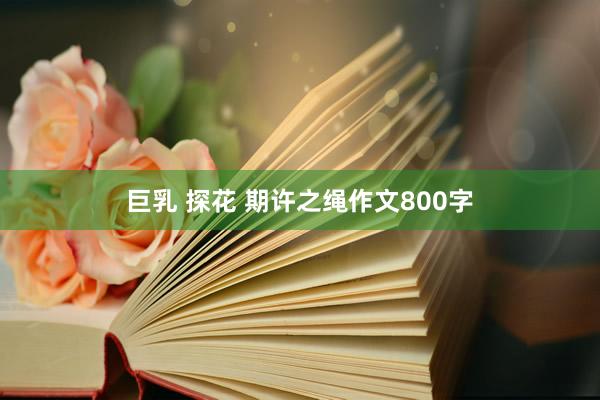 巨乳 探花 期许之绳作文800字