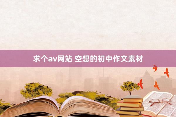 求个av网站 空想的初中作文素材
