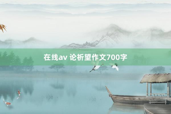 在线av 论祈望作文700字