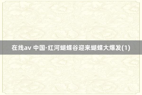 在线av 中国·红河蝴蝶谷迎来蝴蝶大爆发(1)