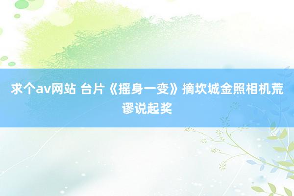 求个av网站 台片《摇身一变》摘坎城金照相机荒谬说起奖