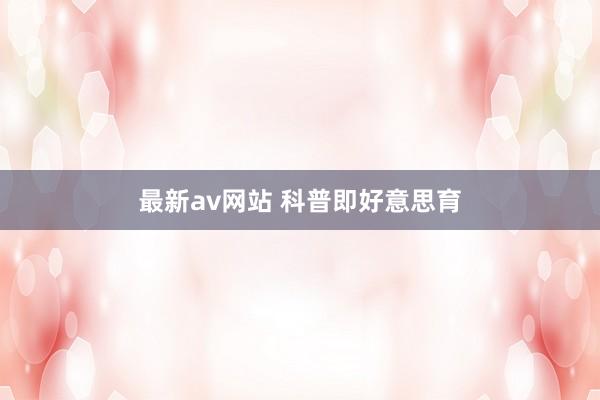 最新av网站 科普即好意思育