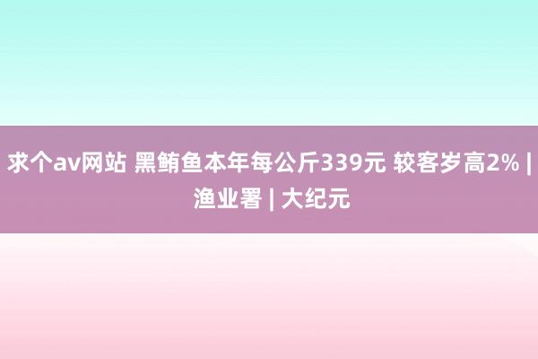 求个av网站 黑鲔鱼本年每公斤339元 较客岁高2% | 渔业署 | 大纪元