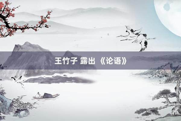 王竹子 露出 《论语》