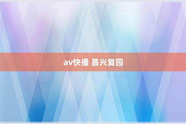 av快播 昌兴复园