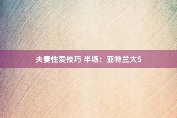 夫妻性爱技巧 半场：亚特兰大5