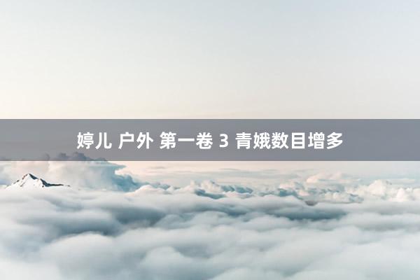 婷儿 户外 第一卷 3 青娥数目增多