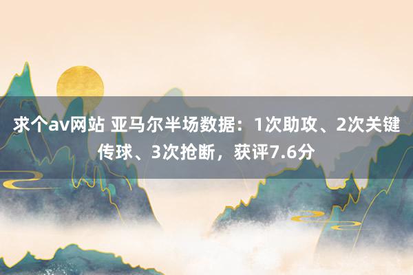 求个av网站 亚马尔半场数据：1次助攻、2次关键传球、3次抢断，获评7.6分