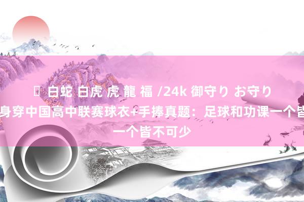 ✨白蛇 白虎 虎 龍 福 /24k 御守り お守り 亚马尔身穿中国高中联赛球衣+手捧真题：足球和功课一个皆不可少