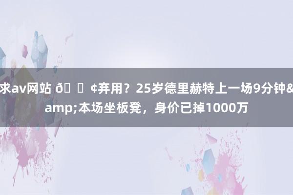 求av网站 😢弃用？25岁德里赫特上一场9分钟&本场坐板凳，身价已掉1000万