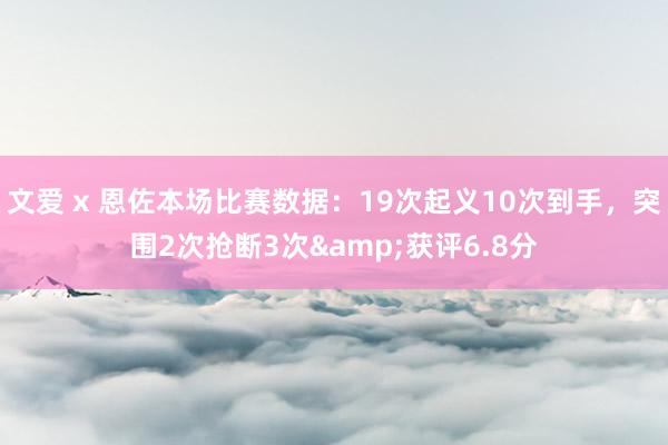 文爱 x 恩佐本场比赛数据：19次起义10次到手，突围2次抢断3次&获评6.8分