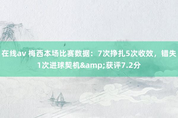 在线av 梅西本场比赛数据：7次挣扎5次收效，错失1次进球契机&获评7.2分