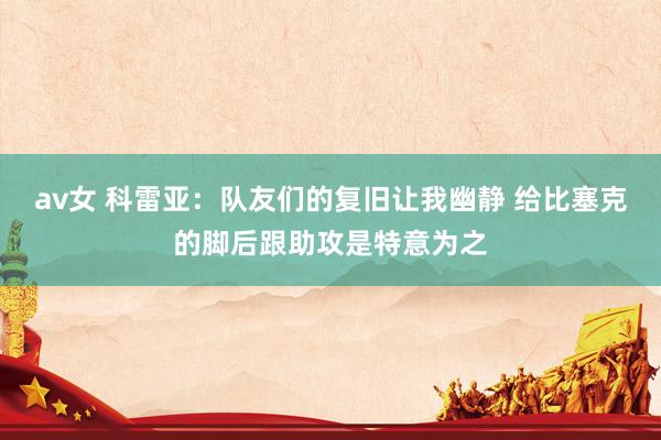 av女 科雷亚：队友们的复旧让我幽静 给比塞克的脚后跟助攻是特意为之