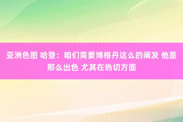 亚洲色图 哈登：咱们需要博格丹这么的阐发 他是那么出色 尤其在热切方面