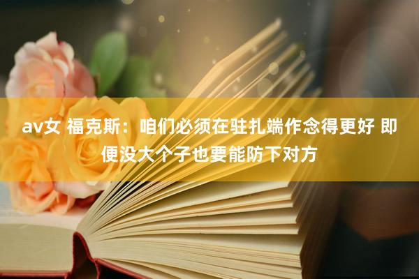 av女 福克斯：咱们必须在驻扎端作念得更好 即便没大个子也要能防下对方