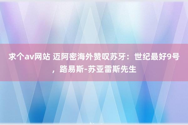 求个av网站 迈阿密海外赞叹苏牙：世纪最好9号，路易斯-苏亚雷斯先生