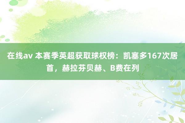 在线av 本赛季英超获取球权榜：凯塞多167次居首，赫拉芬贝赫、B费在列