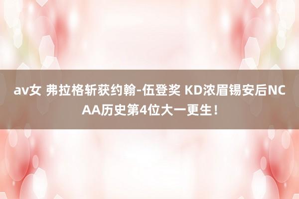 av女 弗拉格斩获约翰-伍登奖 KD浓眉锡安后NCAA历史第4位大一更生！